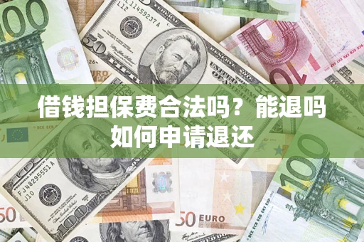济南借钱担保费合法吗？能退吗如何申请退还