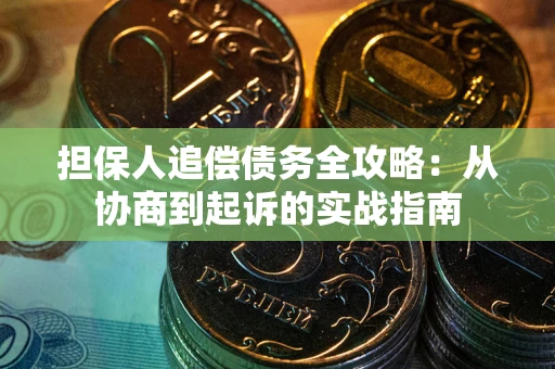 济南担保人追偿债务全攻略:从协商到起诉的实战指南 济南担保人追偿债务全攻略:从协商到起诉的实战指南