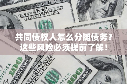 济南共同债权人怎么分摊债务？这些风险必须提前了解！