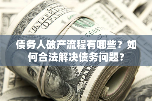 济南债务人破产流程有哪些？如何合法解决债务问题？