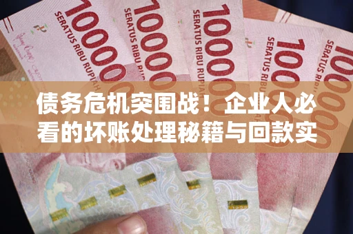 济南债务危机突围战！企业人必看的坏账处理秘籍与回款实战指南