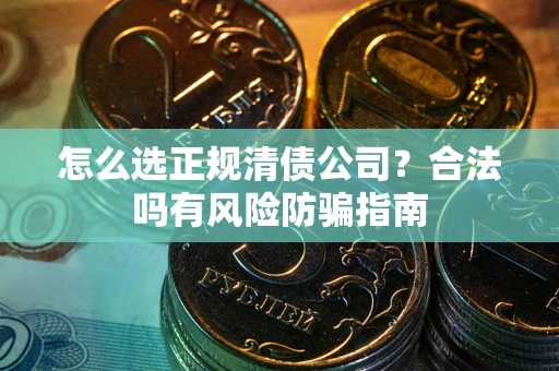 济南怎么选正规清债公司？合法吗有风险防骗指南