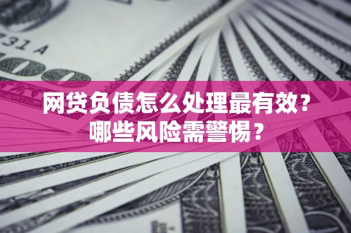 济南网贷负债怎么处理最有效？哪些风险需警惕？