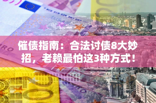 济南催债指南：合法讨债8大妙招，老赖最怕这3种方式！