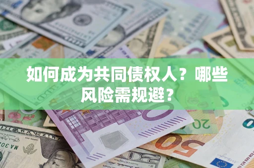 济南如何成为共同债权人？哪些风险需规避？