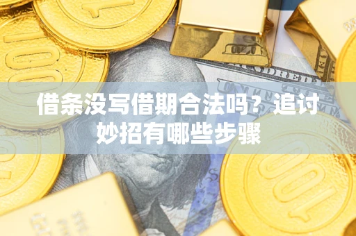 济南借条没写借期合法吗？追讨妙招有哪些步骤