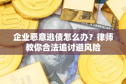 济南企业恶意逃债怎么办？律师教你合法追讨避风险