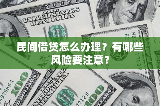 济南民间借贷怎么办理？有哪些风险要注意？