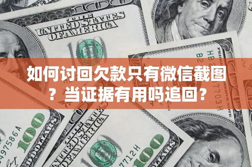 济南如何讨回欠款只有微信截图？当证据有用吗追回？