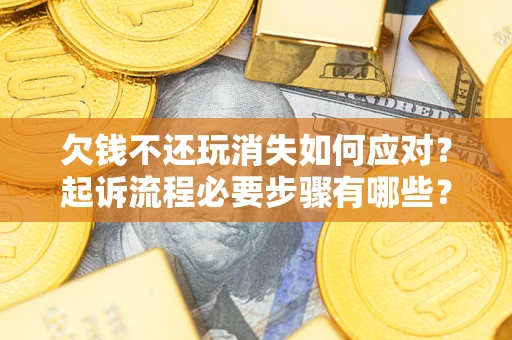 济南欠钱不还玩消失如何应对？起诉流程必要步骤有哪些？