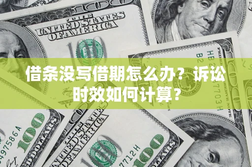 济南借条没写借期怎么办？诉讼时效如何计算？