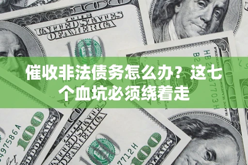 济南催收非法债务怎么办？这七个血坑必须绕着走