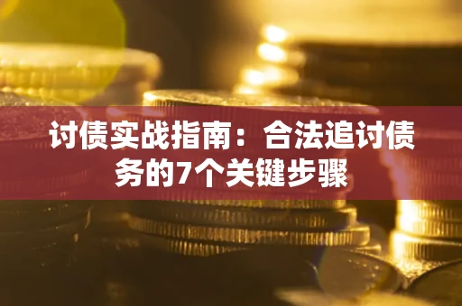 济南讨债实战指南：合法追讨债务的7个关键步骤