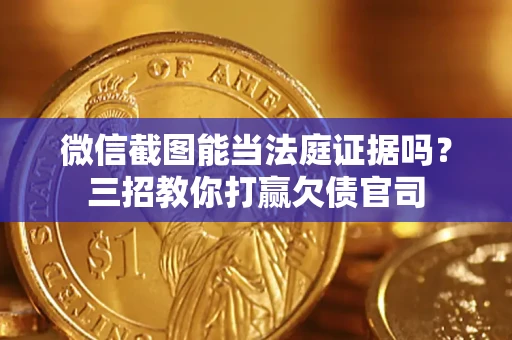 济南微信截图能当法庭证据吗？三招教你打赢欠债官司