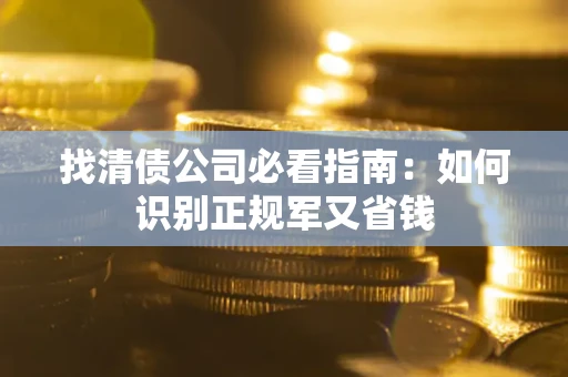 济南找清债公司必看指南：如何识别正规军又省钱