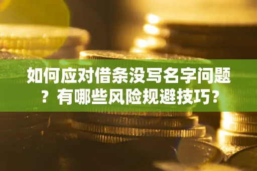 济南如何应对借条没写名字问题？有哪些风险规避技巧？