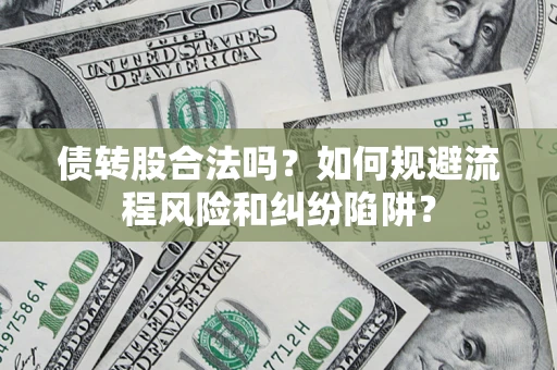 济南债转股合法吗？如何规避流程风险和纠纷陷阱？
