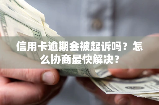 济南信用卡逾期会被起诉吗？怎么协商最快解决？
