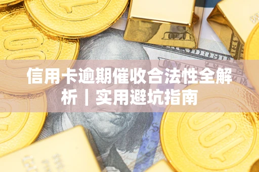 济南信用卡逾期催收合法性全解析｜实用避坑指南