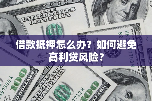 济南借款抵押怎么办？如何避免高利贷风险？