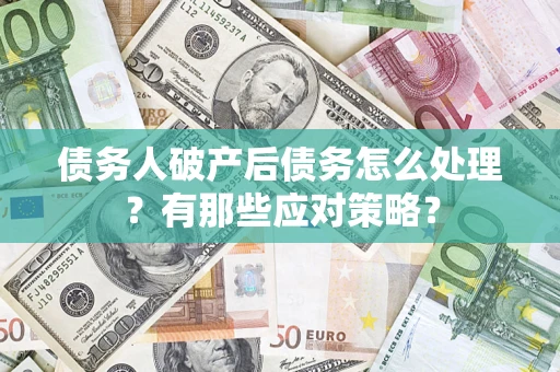 济南债务人破产后债务怎么处理？有那些应对策略？