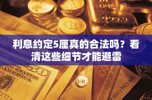 济南利息约定5厘真的合法吗？看清这些细节才能避雷