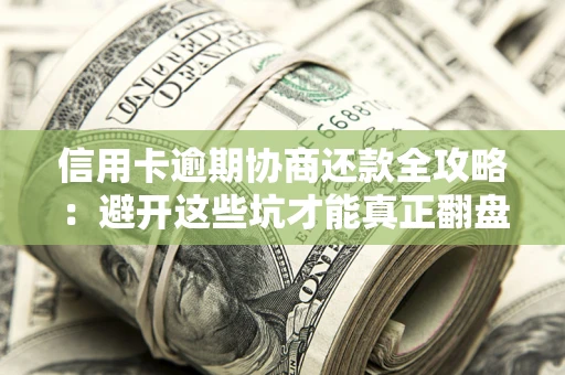 济南信用卡逾期协商还款全攻略：避开这些坑才能真正翻盘
