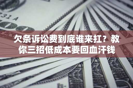 济南欠条诉讼费到底谁来扛？教你三招低成本要回血汗钱
